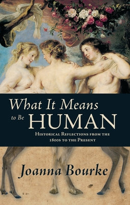 What It Means to Be Human: Historical Reflections from the 1800s to the Present by Bourke, Joanna