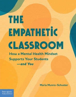 The Empathetic Classroom: How a Mental Health Mindset Supports Your Students--And You by Munro-Schuster, Maria