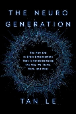 The Neurogeneration: The New Era in Brain Enhancement That Is Revolutionizing the Way We Think, Work, and Heal by Le, Tan