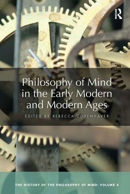 Philosophy of Mind in the Early Modern and Modern Ages: The History of the Philosophy of Mind, Volume 4 by Copenhaver, Rebecca