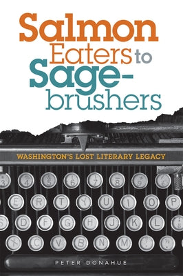Salmon Eaters to Sagebrushers: Washington's Lost Literary Legacy by Donahue, Peter