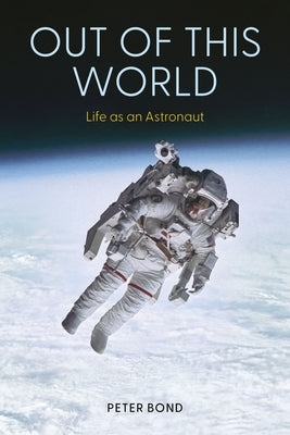 Out of This World: Life as an Astronaut by Bond, Peter