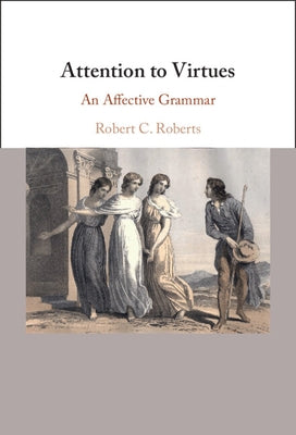 Attention to Virtues: An Affective Grammar by Roberts, Robert C.