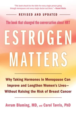 Estrogen Matters: Why Taking Hormones in Menopause Can Improve and Lengthen Women's Lives -- Without Raising the Risk of Breast Cancer by Bluming, Avrum