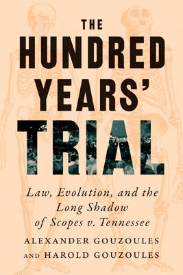 The Hundred Years' Trial: Law, Evolution, and the Long Shadow of Scopes V. Tennessee by Gouzoules, Alexander