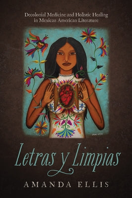 Letras Y Limpias: Decolonial Medicine and Holistic Healing in Mexican American Literature by Ellis, Amanda V.