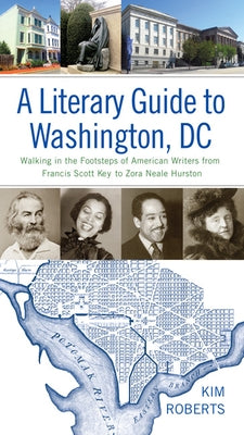 A Literary Guide to Washington, DC: Walking in the Footsteps of American Writers from Francis Scott Key to Zora Neale Hurston by Roberts, Kim