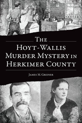 The Hoyt-Wallis Murder Mystery in Herkimer County by Greiner, James M.