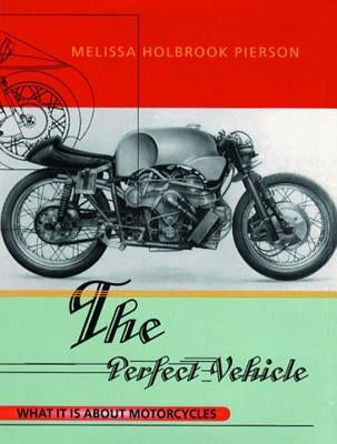 The Perfect Vehicle: What It Is About Motorcycles by Pierson, Melissa Holbrook