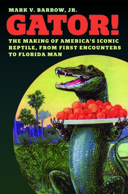 Gator!: The Making of America's Iconic Reptile, from First Encounters to Florida Man by Barrow, Mark V., Jr.