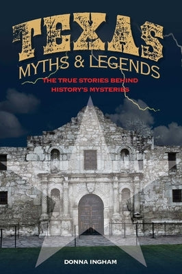 Texas Myths and Legends: The True Stories Behind History's Mysteries by Ingham, Donna