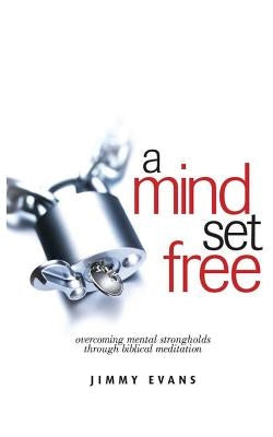 A Mind Set Free: Overcoming Mental Strongholds Through Biblical Meditation by Evans, Jimmy