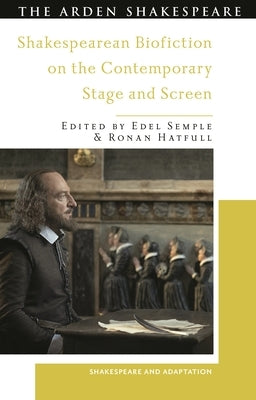 Shakespearean Biofiction on the Contemporary Stage and Screen by Semple, Edel