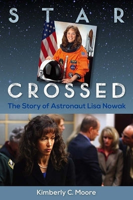 Star Crossed: The Story of Astronaut Lisa Nowak by Moore, Kimberly C.
