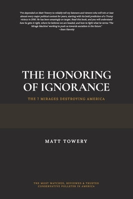 The Honoring of Ignorance - The 7 Mirages Destroying America by Towery, Matt