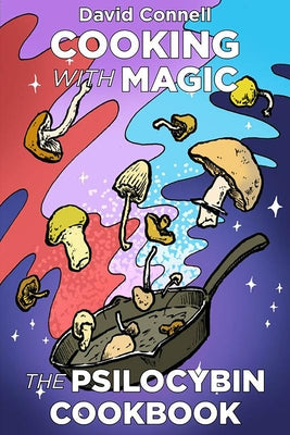 Cooking with Magic Mushrooms: The Psilocybin Cookbook by Connell, David