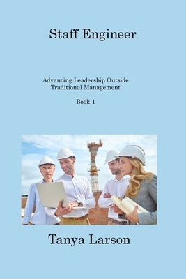 Staff Engineer Book 1: Advancing Leadership Outside Traditional Management by Larson, Tanya