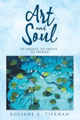 ART and SOUL: to arouse, to excite, to inspire by Tiernan, Roxsane K.
