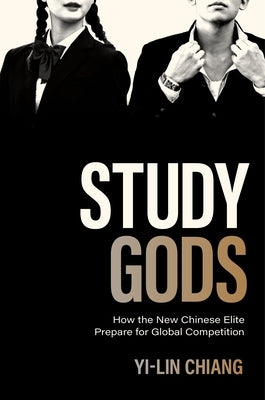 Study Gods: How the New Chinese Elite Prepare for Global Competition by Chiang, Yi-Lin