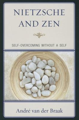 Nietzsche and Zen: Self-Overcoming Without a Self by Braak, AndrÃ© Van Der