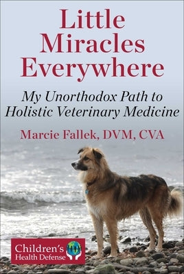 Little Miracles Everywhere: My Unorthodox Path to Holistic Veterinary Medicine by Fallek, Marcie