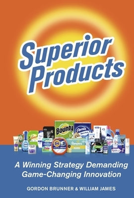 Superior Products: A Winning Strategy Demanding Game-Changing Innovation by Brunner, Gordon F.