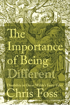 The Importance of Being Different: Disability in Oscar Wilde's Fairy Tales by Foss, Chris