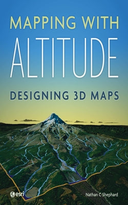 Mapping with Altitude: Designing 3D Maps by Shephard, Nathan C.