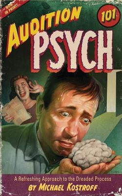 Audition Psych 101: A Refreshing Approach to the Dreaded Process by Kostroff, Michael