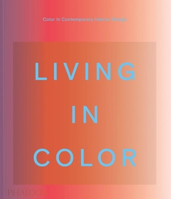 Living in Color: Color in Contemporary Interior Design by Phaidon Editors, Phaidon