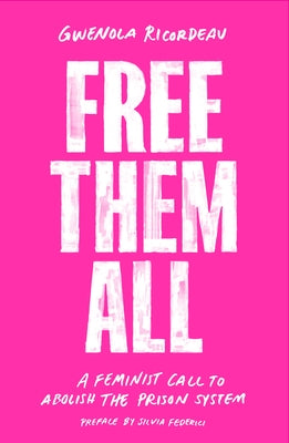 Free Them All: A Feminist Call to Abolish the Prison System by Ricordeau, Gwenola