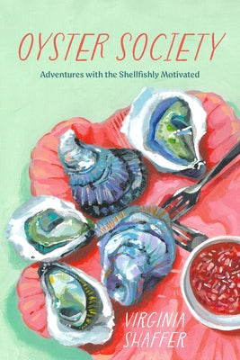 Oyster Society: Adventures with the Shellfishly Motivated by Shaffer, Virginia