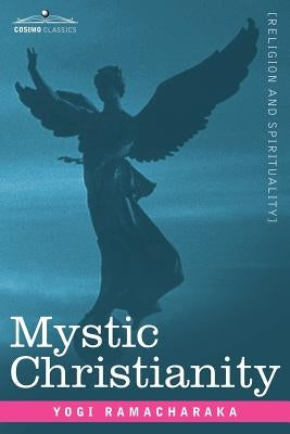 Mystic Christianity Or, the Inner Teachings of the Master by Ramacharaka, Yogi