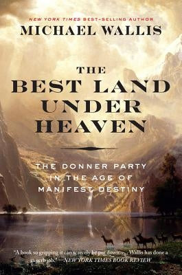 The Best Land Under Heaven: The Donner Party in the Age of Manifest Destiny by Wallis, Michael