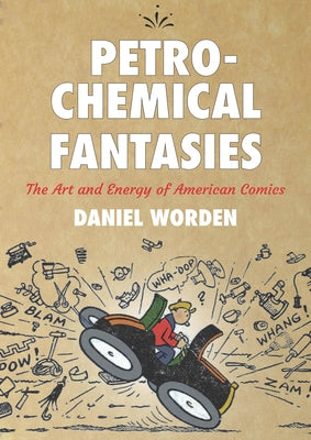 Petrochemical Fantasies: The Art and Energy of American Comics by Worden, Daniel