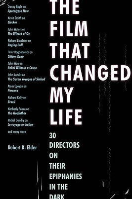 The Film That Changed My Life: 30 Directors on Their Epiphanies in the Dark by Elder, Robert K.