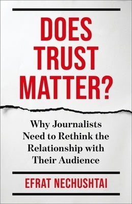 Does Trust Matter?: Why Journalists Need to Rethink the Relationship with Their Audience by Nechushtai, Efrat