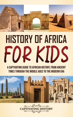 History of Africa for Kids: A Captivating Guide to African History, from Ancient Times through the Middle Ages to the Modern Era by History, Captivating