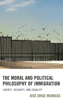 The Moral and Political Philosophy of Immigration: Liberty, Security, and Equality by Mendoza, JosÃ© Jorge