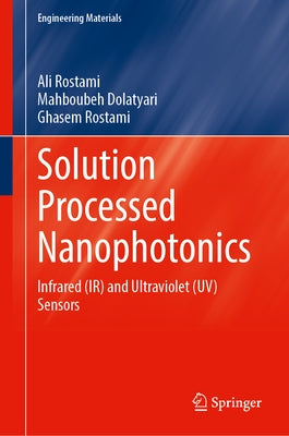 Solution Processed Nanophotonics: Infrared (Ir) and Ultraviolet (Uv) Sensors by Rostami, Ali