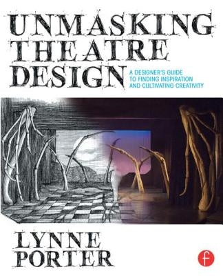 Unmasking Theatre Design: A Designer's Guide to Finding Inspiration and Cultivating Creativity by Porter, Lynne