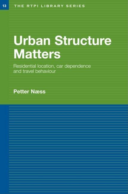Urban Structure Matters: Residential Location, Car Dependence and Travel Behaviour by Naess, Petter