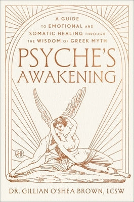 Psyche's Awakening: A Guide to Emotional and Somatic Healing Through the Wisdom of Greek Myth by O'Shea Brown Lcsw, Gillian