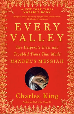Every Valley: The Desperate Lives and Troubled Times That Made Handel's Messiah by King, Charles