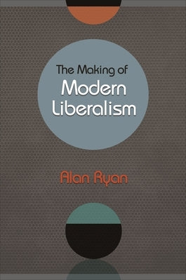 The Making of Modern Liberalism by Ryan, Alan