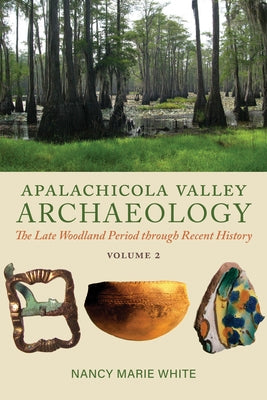 Apalachicola Valley Archaeology, Volume 2: The Late Woodland Period Through Recent History Volume 2 by White, Nancy Marie