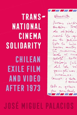 Transnational Cinema Solidarity: Chilean Exile Film and Video After 1973 Volume 7 by Palacios, Jos? Miguel