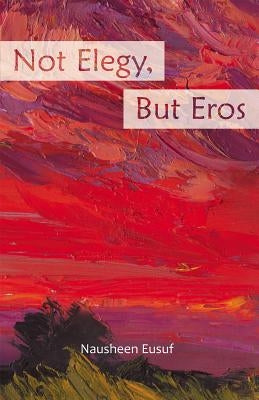 Not Elegy, But Eros by Eusuf, Nausheen