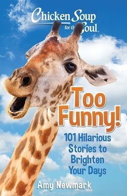 Chicken Soup for the Soul: Too Funny!: 101 Hilarious Stories to Brighten Your Days by Newmark, Amy