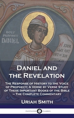 Daniel and the Revelation: The Response of History to the Voice of Prophecy; A Verse by Verse Study of These Important Books of the Bible - The C by Smith, Uriah